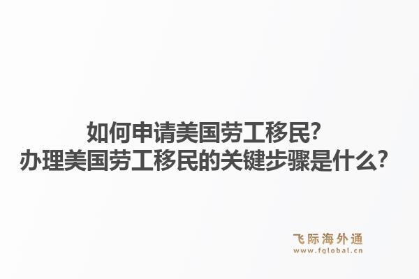 如何申请美国劳工移民？办理美国劳工移民的关键步骤是什么？1.jpg