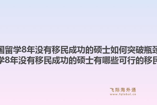 美国留学8年没有移民成功的硕士如何突破瓶颈？美国留学8年没有移民成功的硕士有哪些可行的移民途径？1.jpg