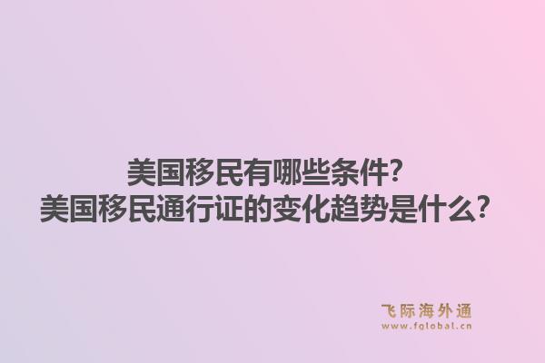 美国移民有哪些条件?美国移民通行证的变化趋势是什么?1.jpg