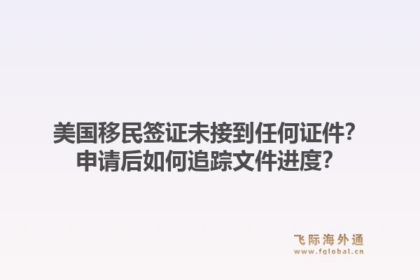美国移民签证未接到任何证件?申请后如何追踪文件进度?1.jpg