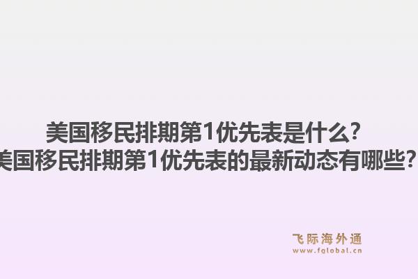 美国移民排期第1优先表是什么?美国移民排期第1优先表的最新动态有哪些?1.jpg