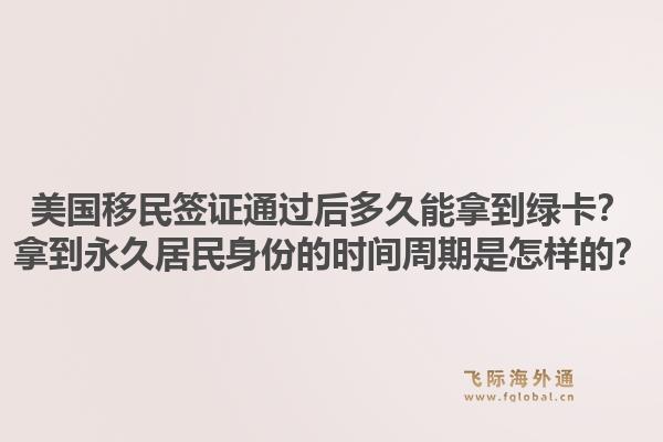 美国移民签证通过后多久能拿到绿卡?拿到永久居民身份的时间周期是怎样的?1.jpg