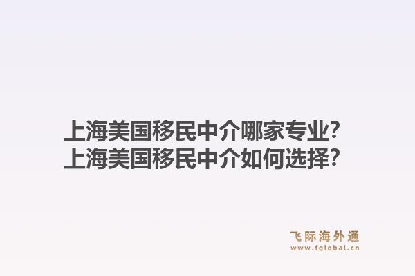 上海美国移民中介哪家专业?上海美国移民中介如何选择?1.jpg