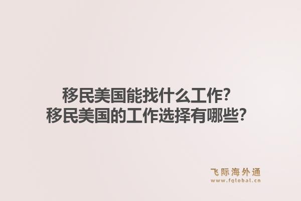 移民美国能找什么工作？移民美国的工作选择有哪些？1.jpg