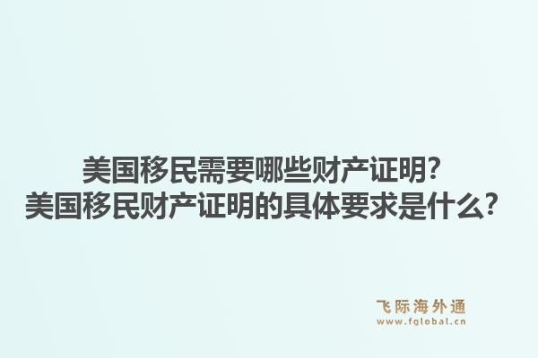 美国移民需要哪些财产证明?美国移民财产证明的具体要求是什么?1.jpg