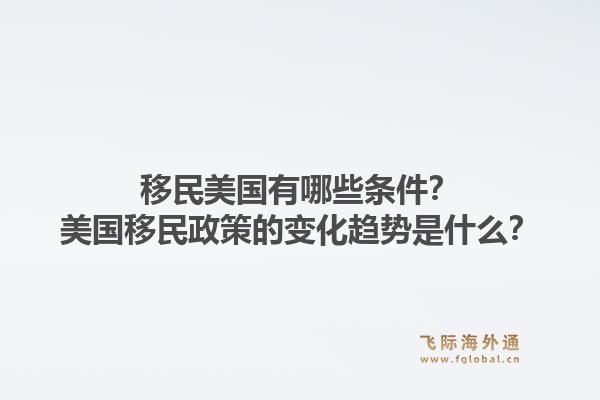 移民美国有哪些条件?美国移民政策的变化趋势是什么?1.jpg