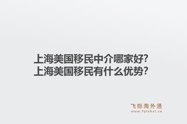 上海美国移民中介哪家好？上海美国移民有什么优势？1.jpg