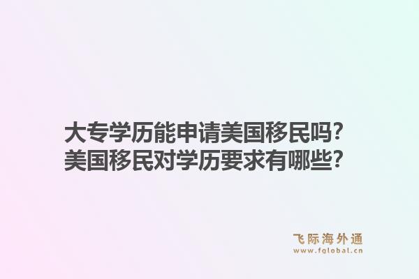大专学历能申请美国移民吗？美国移民对学历要求有哪些？1.jpg