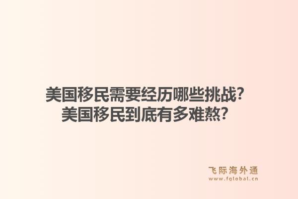 美国移民需要经历哪些挑战?美国移民到底有多难熬?1.jpg