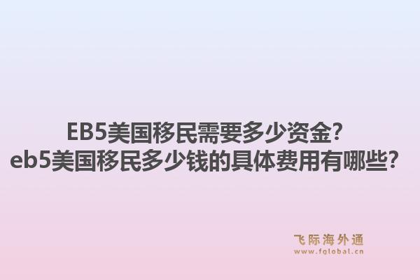 EB5美国移民需要多少资金？eb5美国移民多少钱的具体费用有哪些？1.jpg