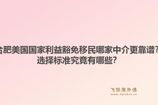 合肥美国国家利益豁免移民哪家中介更靠谱?选择标准究竟有哪些?1.jpg