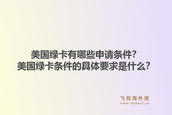 美国绿卡有哪些申请条件？美国绿卡条件的具体要求是什么？1.jpg