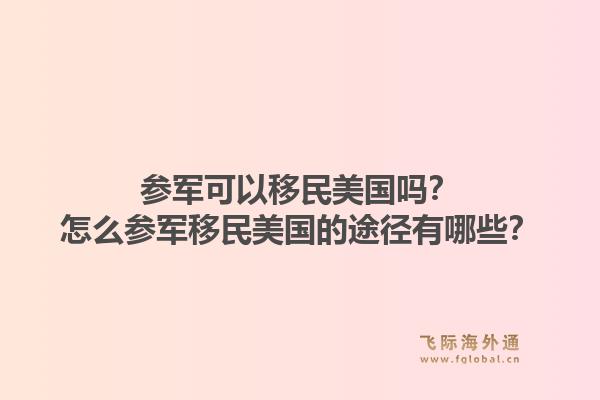 参军可以移民美国吗？怎么参军移民美国的途径有哪些？1.jpg