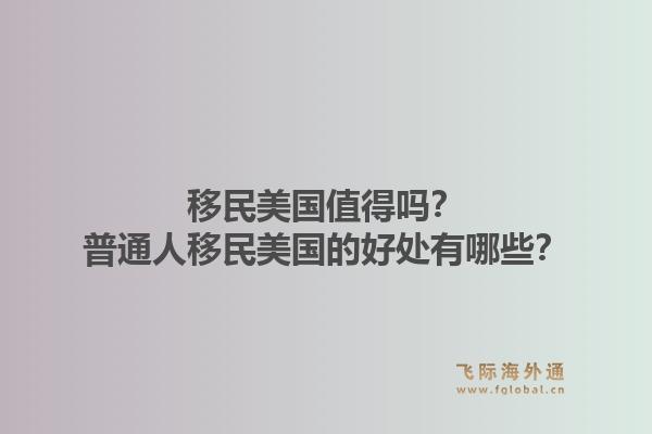 移民美国值得吗？普通人移民美国的好处有哪些？1.jpg