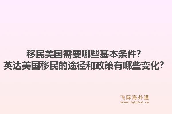 移民美国需要哪些基本条件？英达美国移民的途径和政策有哪些变化？1.jpg