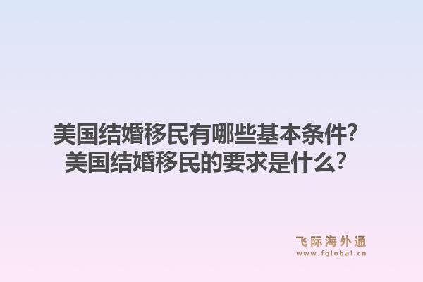 美国结婚移民有哪些基本条件？美国结婚移民的要求是什么？1.jpg