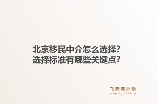 北京移民中介怎么选择？选择标准有哪些关键点？1.jpg