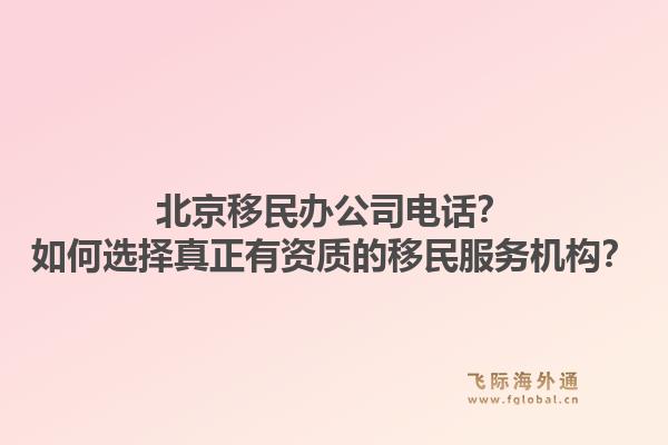 北京移民办公司电话？如何选择真正有资质的移民服务机构？1.jpg