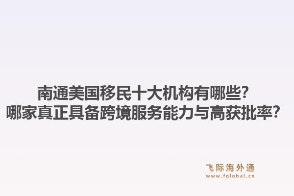 南通美国移民十大机构有哪些？哪家真正具备跨境服务能力与高获批率？1.jpg