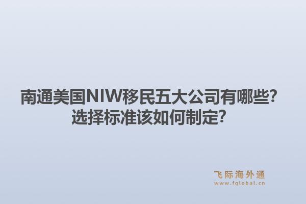 南通美国NIW移民五大公司有哪些？选择标准该如何制定？1.jpg