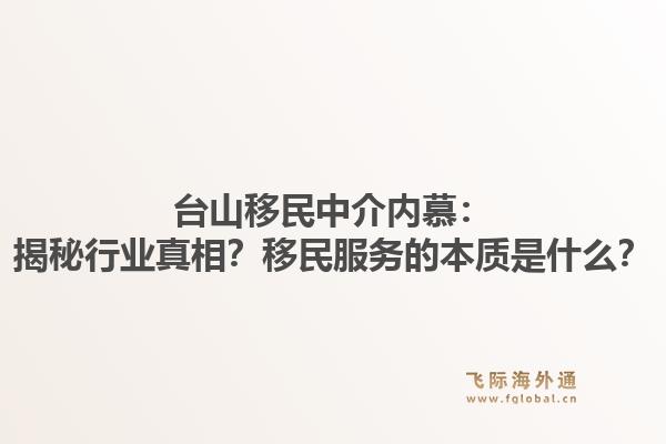 台山移民中介内慕：揭秘行业真相？移民服务的本质是什么？1.jpg