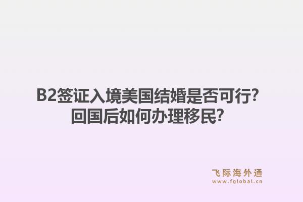 B2签证入境美国结婚是否可行？回国后如何办理移民？1.jpg
