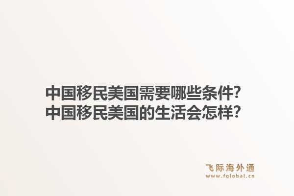 中国移民美国需要哪些条件？中国移民美国的生活会怎样？1.jpg