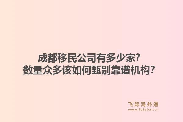 成都移民公司有多少家？数量众多该如何甄别靠谱机构？1.jpg