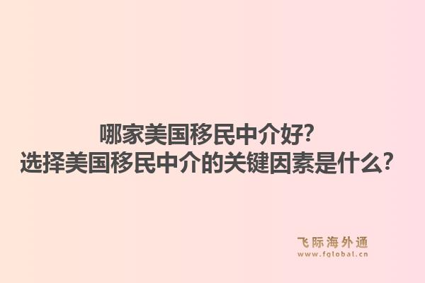 哪家美国移民中介好？选择美国移民中介的关键因素是什么？1.jpg