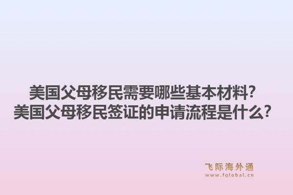 美国父母移民需要哪些基本材料？美国父母移民签证的申请流程是什么？1.jpg