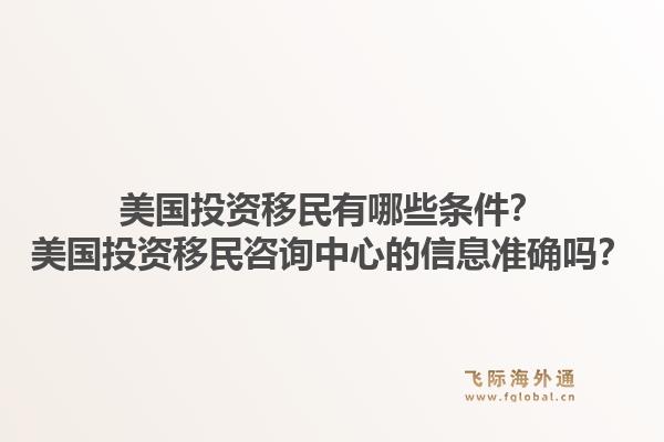 美国投资移民有哪些条件？美国投资移民咨询中心的信息准确吗？1.jpg