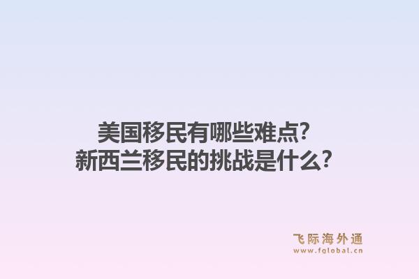 美国移民有哪些难点？新西兰移民的挑战是什么？1.jpg