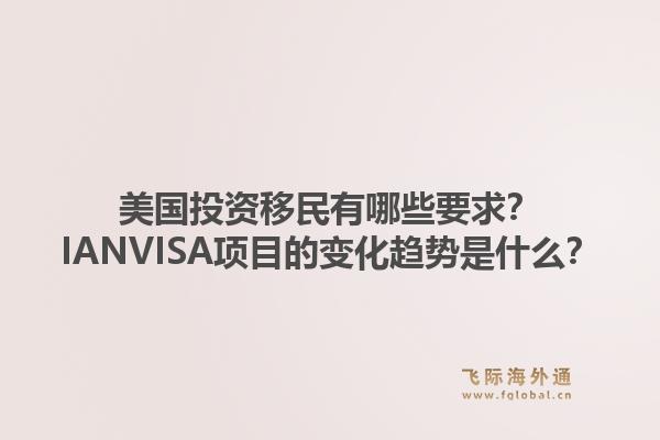 美国投资移民有哪些要求？IANVISA项目的变化趋势是什么？1.jpg