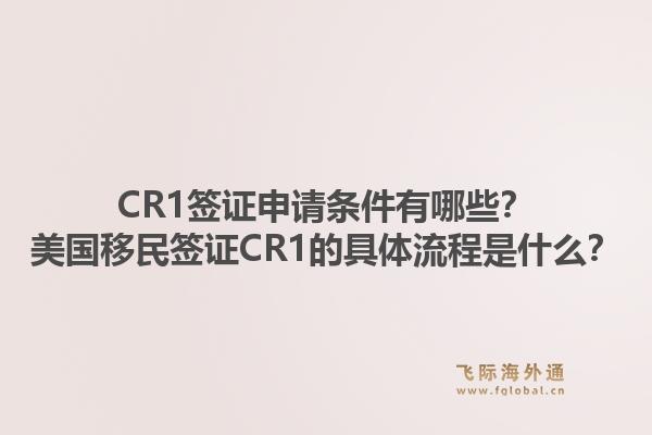 CR1签证申请条件有哪些？美国移民签证CR1的具体流程是什么？1.jpg