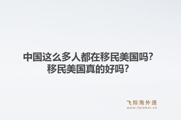 中国这么多人都在移民美国吗？移民美国真的好吗？1.jpg