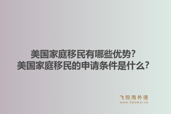 美国家庭移民有哪些优势？美国家庭移民的申请条件是什么？1.jpg