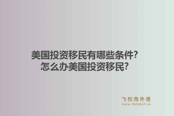 美国投资移民有哪些条件？怎么办美国投资移民？1.jpg