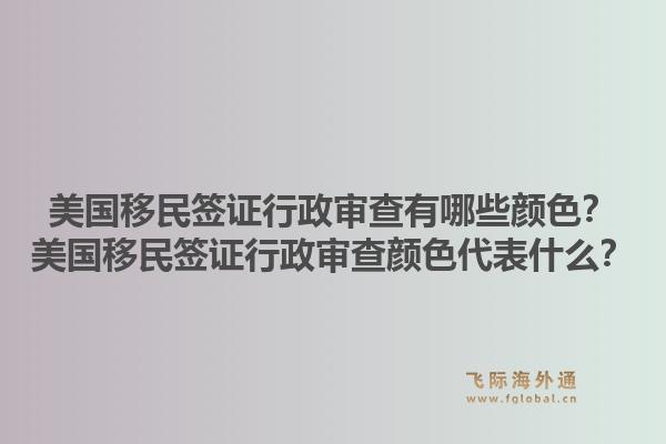 美国移民签证行政审查有哪些颜色？美国移民签证行政审查颜色代表什么？1.jpg