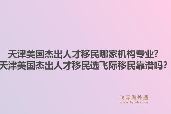 天津美国杰出人才移民哪家机构专业?天津美国杰出人才移民选飞际移民靠谱吗?1.jpg
