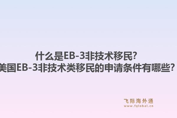什么是EB-3非技术移民?美国EB-3非技术类移民的申请条件有哪些?1.jpg
