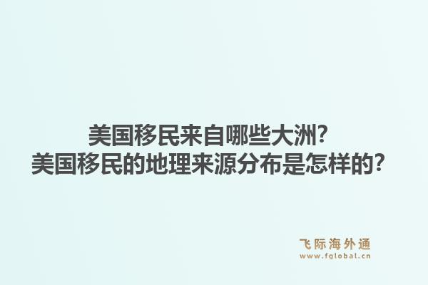 美国移民来自哪些大洲？美国移民的地理来源分布是怎样的？1.jpg