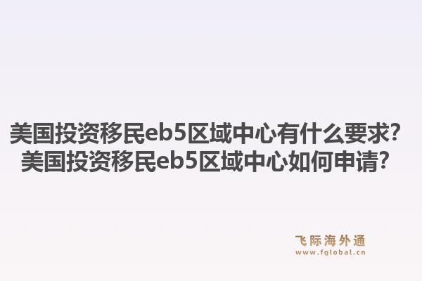 美国投资移民eb5区域中心有什么要求?美国投资移民eb5区域中心如何申请?1.jpg