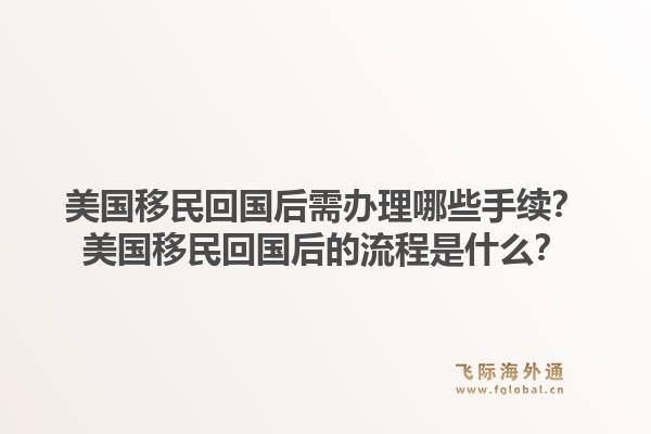 美国移民回国后需办理哪些手续？美国移民回国后的流程是什么？1.jpg