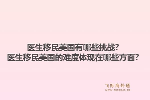 医生移民美国有哪些挑战?医生移民美国的难度体现在哪些方面?1.jpg