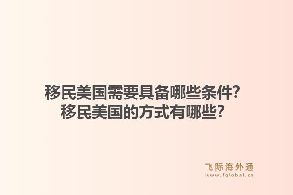 移民美国需要具备哪些条件?移民美国的方式有哪些?1.jpg