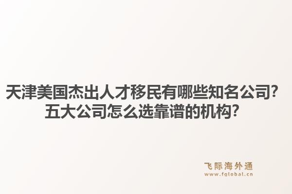 天津美国杰出人才移民有哪些知名公司?五大公司怎么选靠谱的机构?1.jpg