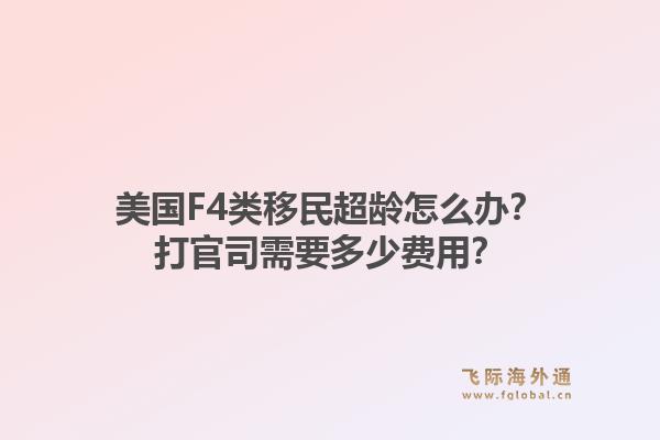 美国F4类移民超龄怎么办？打官司需要多少费用？1.jpg
