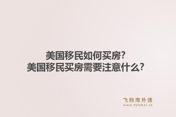 美国移民如何买房?美国移民买房需要注意什么?1.jpg