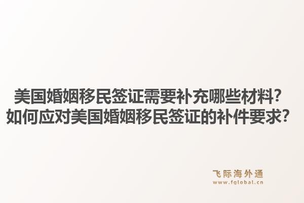 美国婚姻移民签证需要补充哪些材料？如何应对美国婚姻移民签证的补件要求？1.jpg