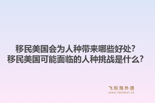 移民美国会为人种带来哪些好处?移民美国可能面临的人种挑战是什么?1.jpg